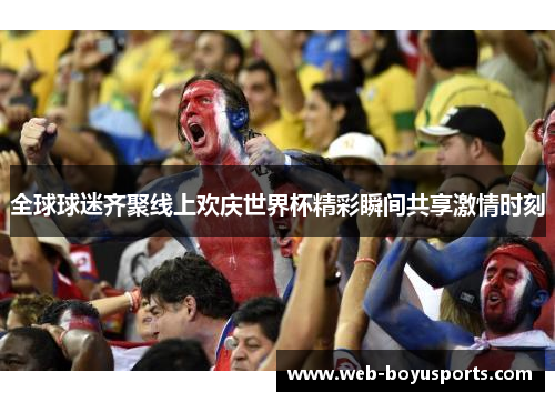 全球球迷齐聚线上欢庆世界杯精彩瞬间共享激情时刻