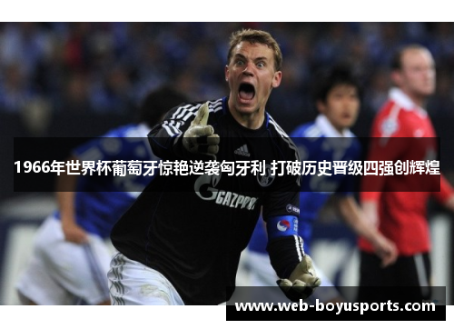 1966年世界杯葡萄牙惊艳逆袭匈牙利 打破历史晋级四强创辉煌