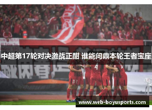 中超第17轮对决激战正酣 谁能问鼎本轮王者宝座