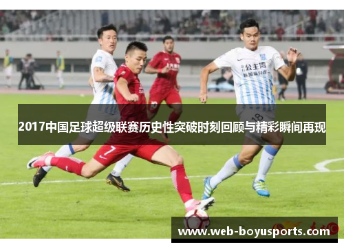2017中国足球超级联赛历史性突破时刻回顾与精彩瞬间再现