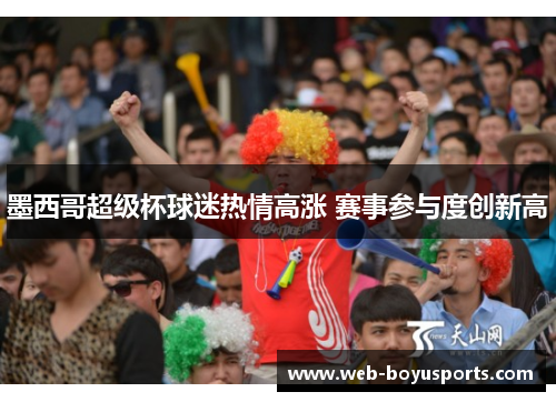 墨西哥超级杯球迷热情高涨 赛事参与度创新高