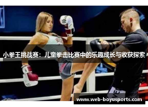小拳王挑战赛：儿童拳击比赛中的乐趣成长与收获探索