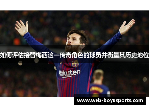 如何评估接替梅西这一传奇角色的球员并衡量其历史地位