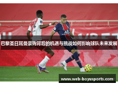 巴黎圣日耳曼豪购背后的机遇与挑战如何影响球队未来发展