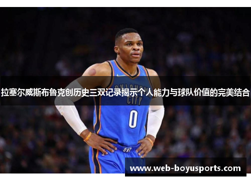 拉塞尔威斯布鲁克创历史三双记录揭示个人能力与球队价值的完美结合