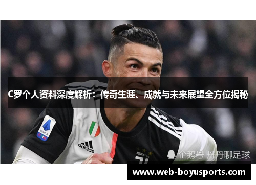 C罗个人资料深度解析：传奇生涯、成就与未来展望全方位揭秘