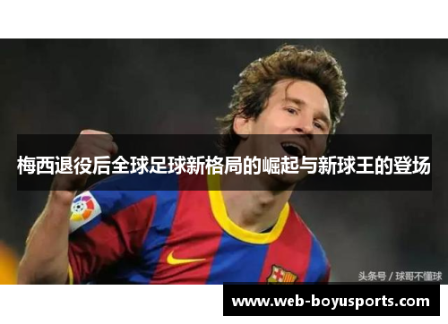 梅西退役后全球足球新格局的崛起与新球王的登场