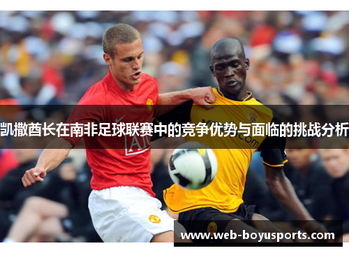 凯撒酋长在南非足球联赛中的竞争优势与面临的挑战分析