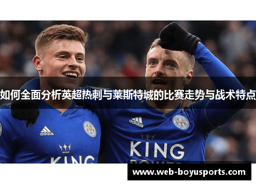 如何全面分析英超热刺与莱斯特城的比赛走势与战术特点
