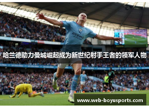 哈兰德助力曼城崛起成为新世纪射手王者的领军人物