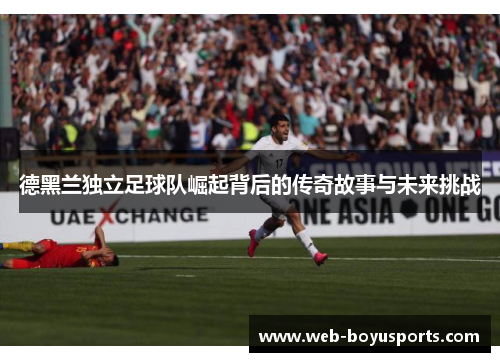 德黑兰独立足球队崛起背后的传奇故事与未来挑战