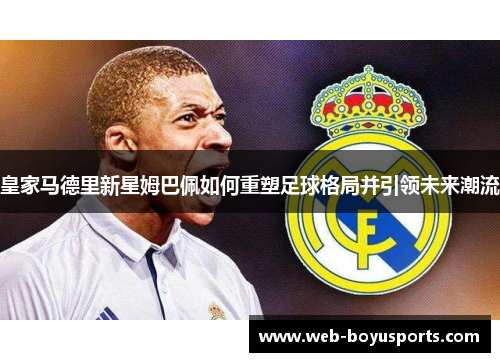 皇家马德里新星姆巴佩如何重塑足球格局并引领未来潮流