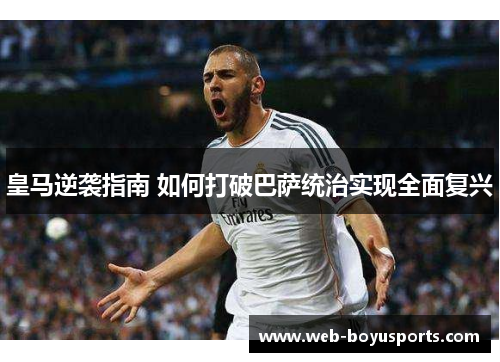 皇马逆袭指南 如何打破巴萨统治实现全面复兴