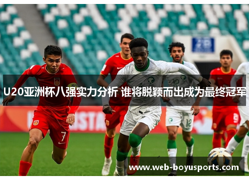 U20亚洲杯八强实力分析 谁将脱颖而出成为最终冠军