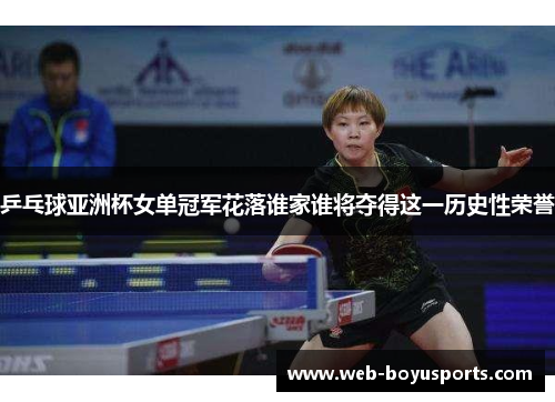 乒乓球亚洲杯女单冠军花落谁家谁将夺得这一历史性荣誉