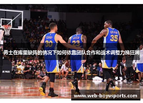 勇士在库里缺阵的情况下如何依靠团队合作和战术调整力挽狂澜