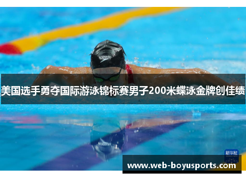 美国选手勇夺国际游泳锦标赛男子200米蝶泳金牌创佳绩