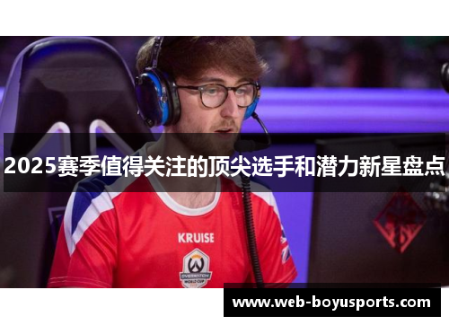 2025赛季值得关注的顶尖选手和潜力新星盘点