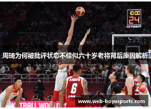 周琦为何被批评状态不佳似六十岁老将背后原因解析