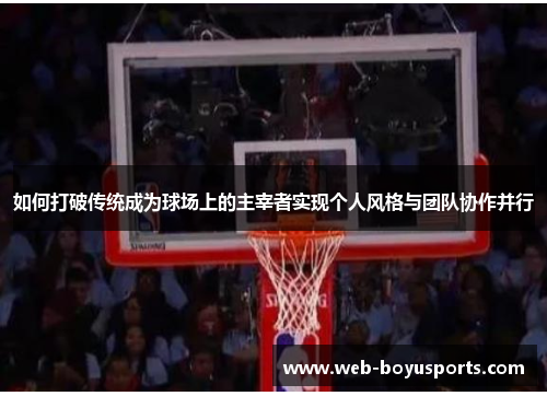 如何打破传统成为球场上的主宰者实现个人风格与团队协作并行