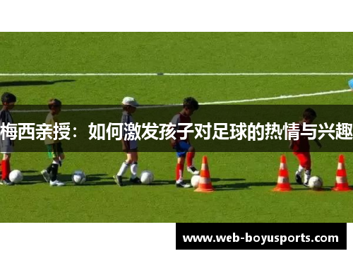梅西亲授：如何激发孩子对足球的热情与兴趣