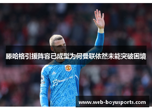 滕哈格引援阵容已成型为何曼联依然未能突破困境