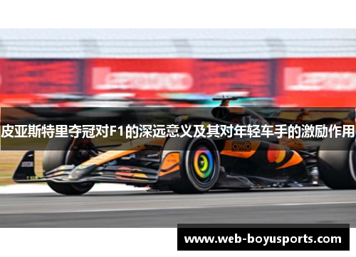 皮亚斯特里夺冠对F1的深远意义及其对年轻车手的激励作用