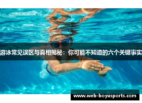 游泳常见误区与真相揭秘：你可能不知道的六个关键事实
