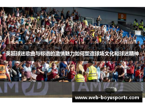 英超球迷歌曲与标语的激情魅力如何塑造球场文化和球迷精神