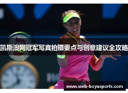凯斯澳网冠军写真拍摄要点与创意建议全攻略