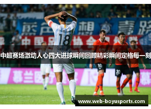 中超赛场激动人心四大进球瞬间回顾精彩瞬间定格每一刻