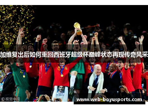 加维复出后如何重回西班牙超级杯巅峰状态再现传奇风采