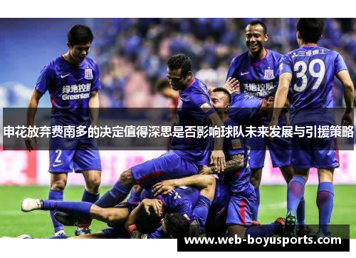 申花放弃费南多的决定值得深思是否影响球队未来发展与引援策略