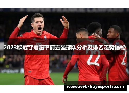 2023欧冠夺冠赔率前五强球队分析及排名走势揭秘