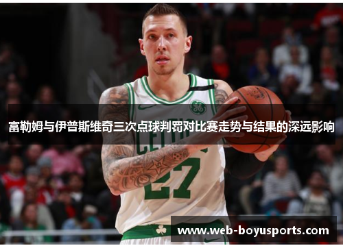 富勒姆与伊普斯维奇三次点球判罚对比赛走势与结果的深远影响