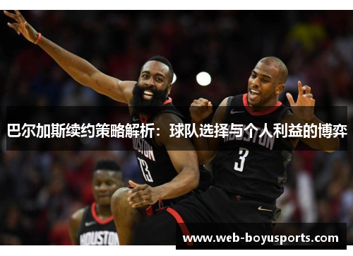 巴尔加斯续约策略解析：球队选择与个人利益的博弈