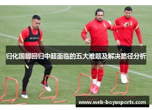 归化国脚回归中超面临的五大难题及解决路径分析
