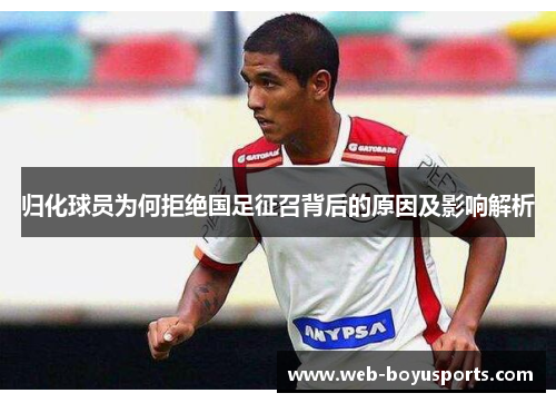 归化球员为何拒绝国足征召背后的原因及影响解析