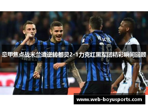 意甲焦点战米兰遭逆转都灵2-1力克红黑军团精彩瞬间回顾