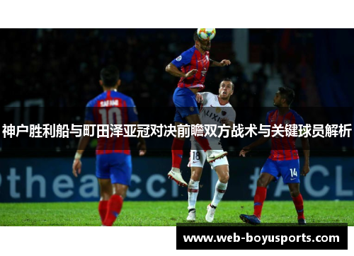 神户胜利船与町田泽亚冠对决前瞻双方战术与关键球员解析