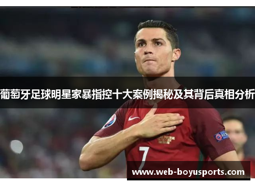 葡萄牙足球明星家暴指控十大案例揭秘及其背后真相分析