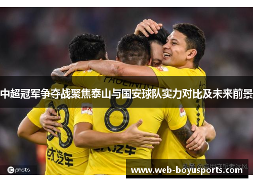 中超冠军争夺战聚焦泰山与国安球队实力对比及未来前景