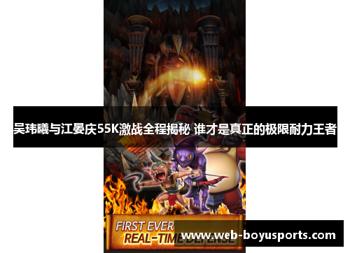 吴玮曦与江晏庆55K激战全程揭秘 谁才是真正的极限耐力王者