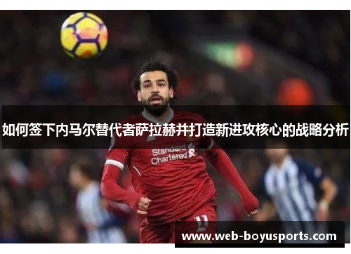 如何签下内马尔替代者萨拉赫并打造新进攻核心的战略分析