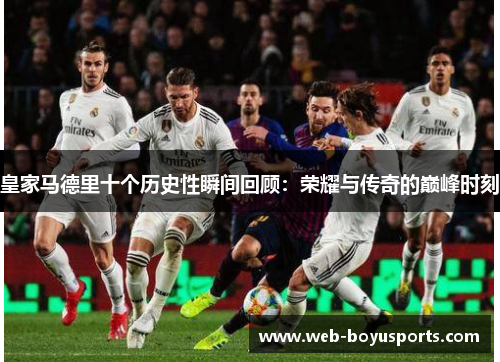 皇家马德里十个历史性瞬间回顾：荣耀与传奇的巅峰时刻