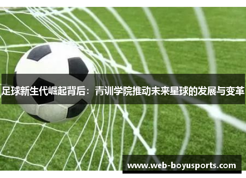 足球新生代崛起背后：青训学院推动未来星球的发展与变革