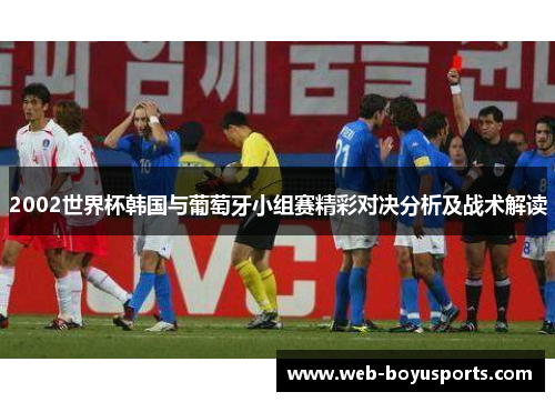 2002世界杯韩国与葡萄牙小组赛精彩对决分析及战术解读