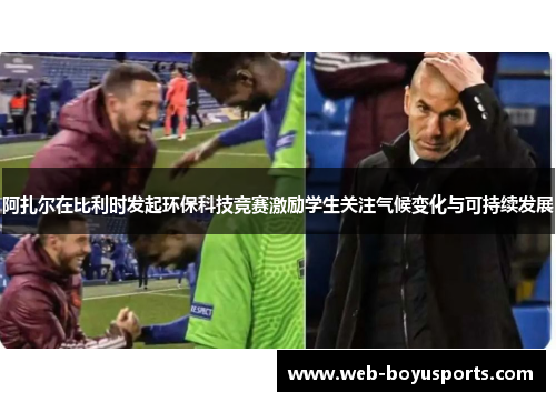 阿扎尔在比利时发起环保科技竞赛激励学生关注气候变化与可持续发展