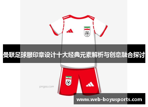 曼联足球服印章设计十大经典元素解析与创意融合探讨