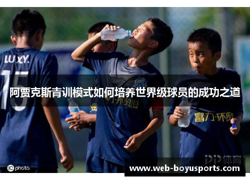 阿贾克斯青训模式如何培养世界级球员的成功之道